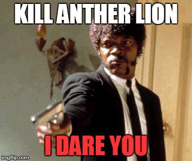 Say That Again I Dare You Meme | KILL ANTHER LION I DARE YOU | image tagged in memes,say that again i dare you | made w/ Imgflip meme maker