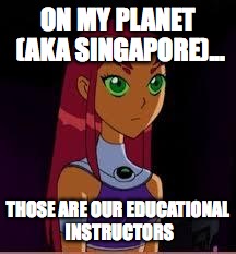 On My Planet... | ON MY PLANET (AKA SINGAPORE)... THOSE ARE OUR EDUCATIONAL INSTRUCTORS | image tagged in on my planet | made w/ Imgflip meme maker