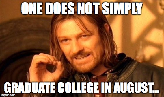 One Does Not Simply Meme | ONE DOES NOT SIMPLY GRADUATE COLLEGE IN AUGUST... | image tagged in memes,one does not simply | made w/ Imgflip meme maker