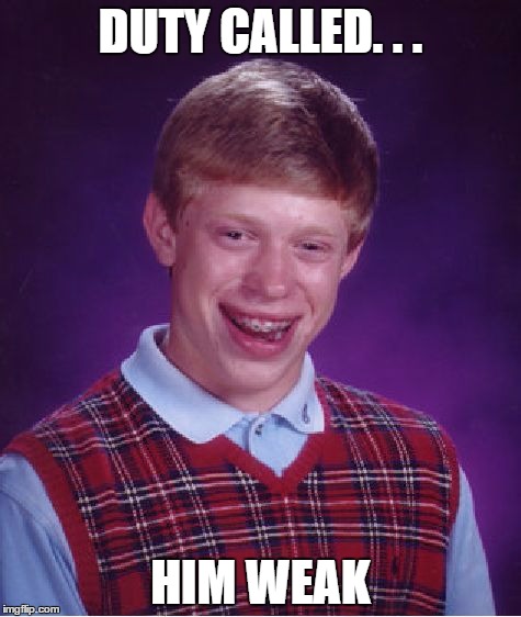 Bad Luck Brian | DUTY CALLED. . . HIM WEAK | image tagged in memes,bad luck brian | made w/ Imgflip meme maker