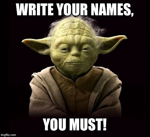 yoda | WRITE YOUR NAMES, YOU MUST! | image tagged in yoda | made w/ Imgflip meme maker