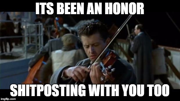 Titanic Band | ITS BEEN AN HONOR SHITPOSTING WITH YOU TOO | image tagged in titanic band | made w/ Imgflip meme maker