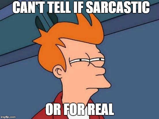 Futurama Fry Meme | CAN'T TELL IF SARCASTIC OR FOR REAL | image tagged in memes,futurama fry | made w/ Imgflip meme maker