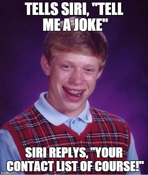 Bad Luck Brian | TELLS SIRI, "TELL ME A JOKE" SIRI REPLYS, "YOUR CONTACT LIST OF COURSE!" | image tagged in memes,bad luck brian | made w/ Imgflip meme maker