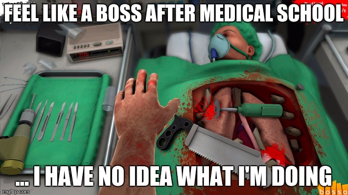 Maybe I just dreamed going to med school... | FEEL LIKE A BOSS AFTER MEDICAL SCHOOL ... I HAVE NO IDEA WHAT I'M DOING | image tagged in medical school,surgery,i have no idea what i am doing,video games,fail,like a boss | made w/ Imgflip meme maker