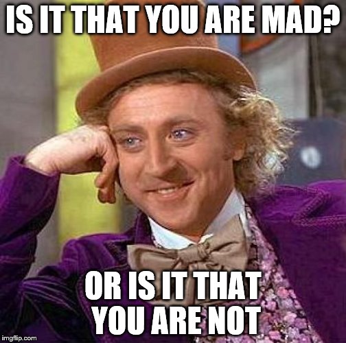 Creepy Condescending Wonka Meme | IS IT THAT YOU ARE MAD? OR IS IT THAT YOU ARE NOT | image tagged in memes,creepy condescending wonka | made w/ Imgflip meme maker