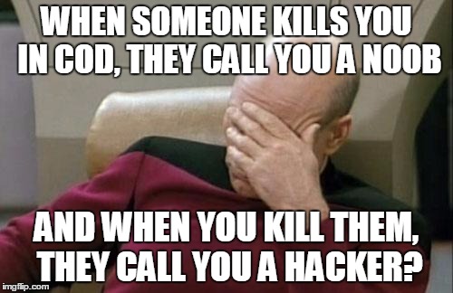 Captain Picard Facepalm | WHEN SOMEONE KILLS YOU IN COD, THEY CALL YOU A NOOB AND WHEN YOU KILL THEM, THEY CALL YOU A HACKER? | image tagged in memes,captain picard facepalm | made w/ Imgflip meme maker