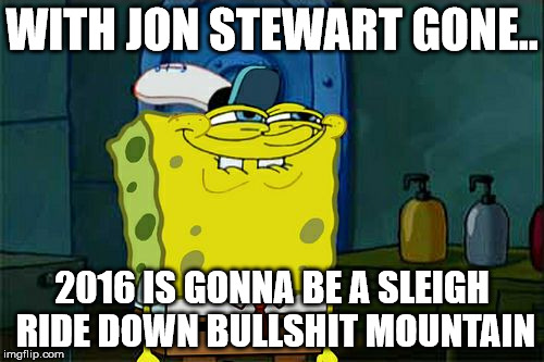 Don't You Squidward | WITH JON STEWART GONE.. 2016 IS GONNA BE A SLEIGH RIDE DOWN BULLSHIT MOUNTAIN | image tagged in memes,dont you squidward | made w/ Imgflip meme maker