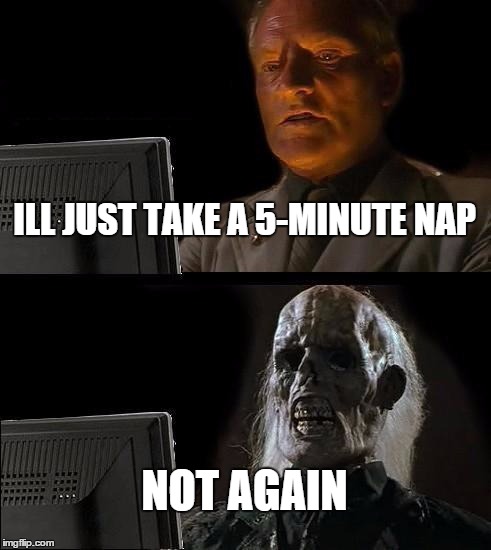 I'll Just Wait Here Meme | ILL JUST TAKE A 5-MINUTE NAP NOT AGAIN | image tagged in memes,ill just wait here | made w/ Imgflip meme maker