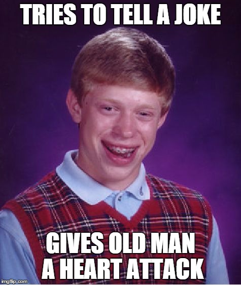Bad Luck Brian Meme | TRIES TO TELL A JOKE GIVES OLD MAN A HEART ATTACK | image tagged in memes,bad luck brian | made w/ Imgflip meme maker