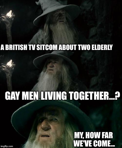 Confused Gandalf Meme | A BRITISH TV SITCOM ABOUT TWO ELDERLY GAY MEN LIVING TOGETHER...? MY, HOW FAR WE'VE COME... | image tagged in memes,confused gandalf | made w/ Imgflip meme maker