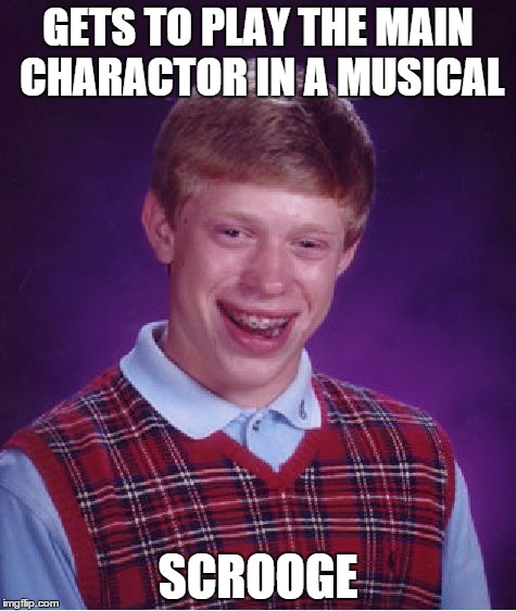 Bad Luck Brian Meme | GETS TO PLAY THE MAIN CHARACTOR IN A MUSICAL SCROOGE | image tagged in memes,bad luck brian | made w/ Imgflip meme maker