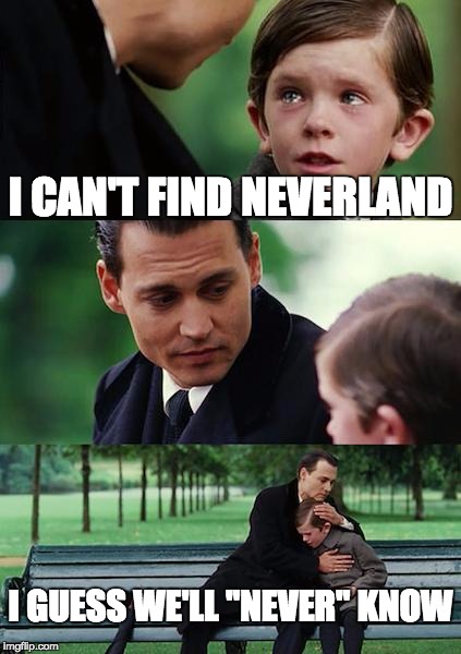 Finding Neverland | I CAN'T FIND NEVERLAND I GUESS WE'LL "NEVER" KNOW | image tagged in memes,finding neverland | made w/ Imgflip meme maker