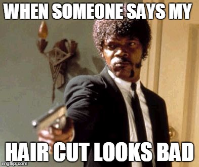 Say That Again I Dare You Meme | WHEN SOMEONE SAYS MY HAIR CUT LOOKS BAD | image tagged in memes,say that again i dare you | made w/ Imgflip meme maker