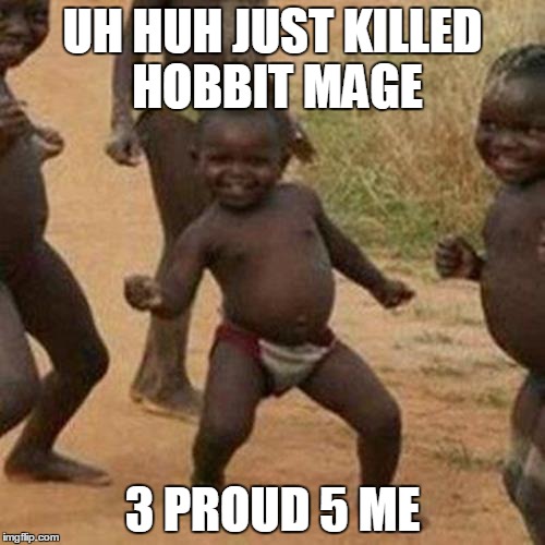 Third World Success Kid | UH HUH JUST KILLED HOBBIT MAGE 3 PROUD 5 ME | image tagged in memes,third world success kid | made w/ Imgflip meme maker