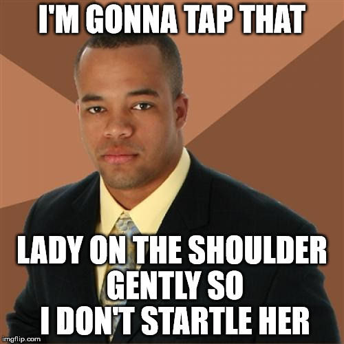 Successful Black Man Meme | I'M GONNA TAP THAT LADY ON THE SHOULDER GENTLY SO I DON'T STARTLE HER | image tagged in memes,successful black man | made w/ Imgflip meme maker