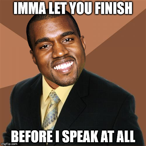 successful kanye | IMMA LET YOU FINISH BEFORE I SPEAK AT ALL | image tagged in memes,successful black man | made w/ Imgflip meme maker