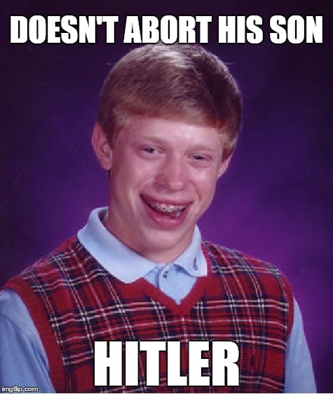 I think this is hilarious | DOESN'T ABORT HIS SON HITLER | image tagged in memes,bad luck brian,funny,hitler,abortion,heil hitler | made w/ Imgflip meme maker
