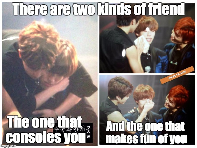 Kinds of friend | There are two kinds of friend The one that consoles you And the one that makes fun of you | image tagged in kpop,memes,tumblr | made w/ Imgflip meme maker