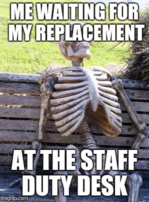 Waiting Skeleton Meme | ME WAITING FOR MY REPLACEMENT AT THE STAFF DUTY DESK | image tagged in waiting skeleton | made w/ Imgflip meme maker