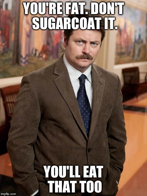 ron swanson | YOU'RE FAT. DON'T SUGARCOAT IT. YOU'LL EAT THAT TOO | image tagged in ron swanson | made w/ Imgflip meme maker