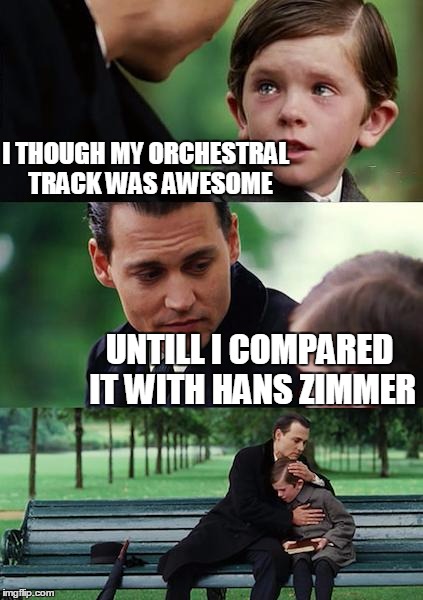 Finding Neverland Meme | I THOUGH MY ORCHESTRAL 
TRACK WAS AWESOME UNTILL I COMPARED IT WITH HANS ZIMMER | image tagged in memes,finding neverland | made w/ Imgflip meme maker