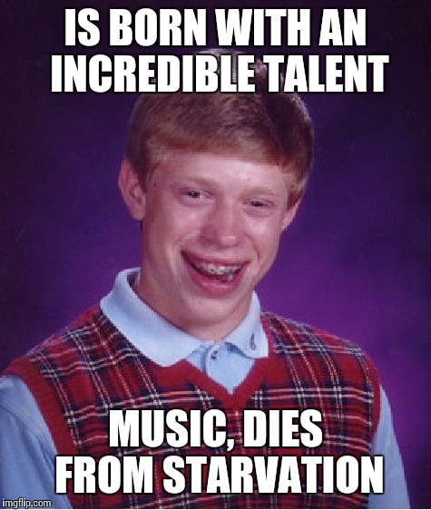Bad Luck Brian Meme | IS BORN WITH AN INCREDIBLE TALENT MUSIC, DIES FROM STARVATION | image tagged in memes,bad luck brian | made w/ Imgflip meme maker