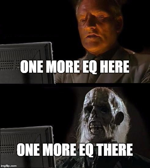 I'll Just Wait Here Meme | ONE MORE EQ HERE ONE MORE EQ THERE | image tagged in memes,ill just wait here | made w/ Imgflip meme maker