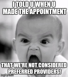 Angry Baby | I TOLD U WHEN U MADE THE APPOINTMENT THAT WE'RE NOT CONSIDERED PREFERRED PROVIDERS! | image tagged in memes,angry baby | made w/ Imgflip meme maker