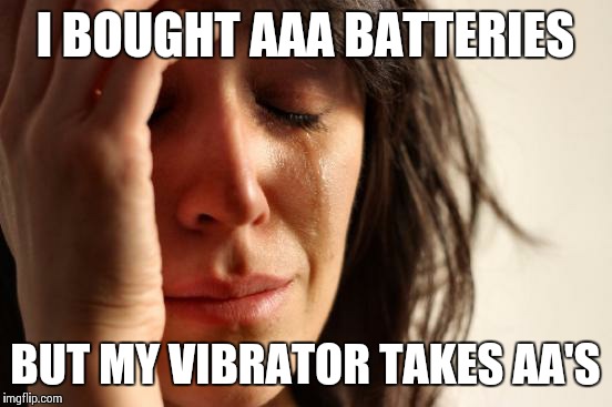 First World Problems Meme | I BOUGHT AAA BATTERIES BUT MY VIBRATOR TAKES AA'S | image tagged in memes,first world problems | made w/ Imgflip meme maker