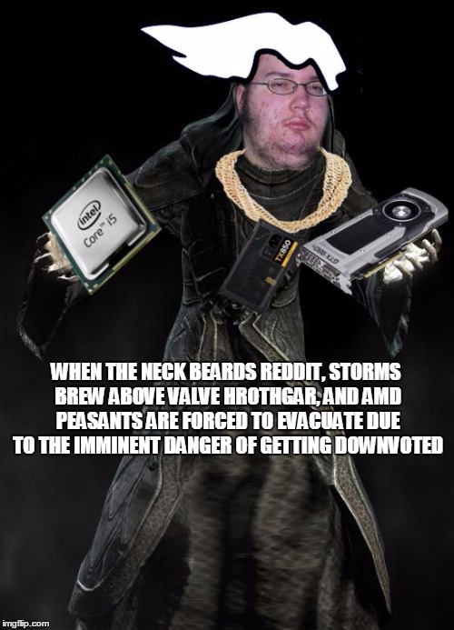 WHEN THE NECK BEARDS REDDIT, STORMS BREW ABOVE VALVE HROTHGAR, AND AMD PEASANTS ARE FORCED TO EVACUATE DUE TO THE IMMINENT DANGER OF GETTING | image tagged in master neckbeard | made w/ Imgflip meme maker