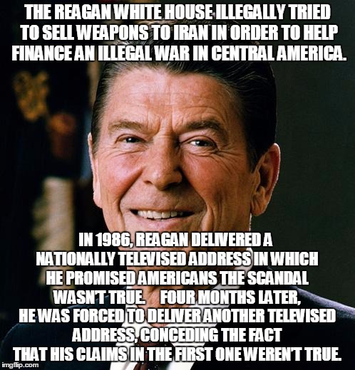 Ronald Reagan face | THE REAGAN WHITE HOUSE ILLEGALLY TRIED TO SELL WEAPONS TO IRAN IN ORDER TO HELP FINANCE AN ILLEGAL WAR IN CENTRAL AMERICA. IN 1986, REAGAN D | image tagged in ronald reagan face | made w/ Imgflip meme maker