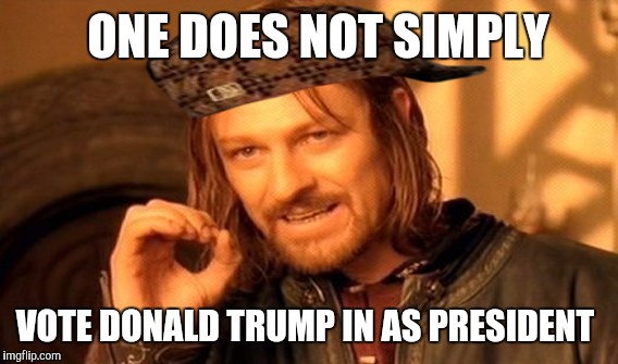 One Does Not Simply | ONE DOES NOT SIMPLY VOTE DONALD TRUMP IN AS PRESIDENT | image tagged in memes,one does not simply,scumbag | made w/ Imgflip meme maker