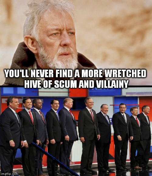 GOP debates 2015 | YOU'LL NEVER FIND A MORE WRETCHED HIVE OF SCUM AND VILLAINY | image tagged in politics,obi wan kenobi | made w/ Imgflip meme maker