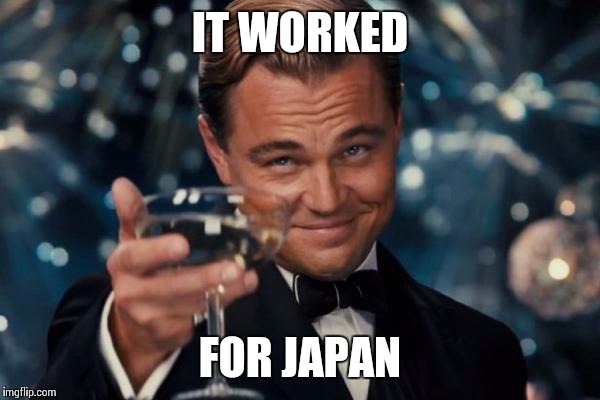 Leonardo Dicaprio Cheers Meme | IT WORKED FOR JAPAN | image tagged in memes,leonardo dicaprio cheers | made w/ Imgflip meme maker