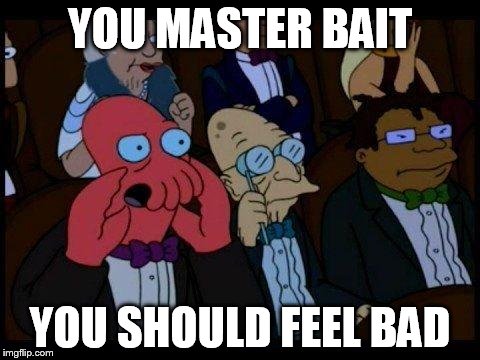 You Should Feel Bad Zoidberg Meme | YOU MASTER BAIT YOU SHOULD FEEL BAD | image tagged in memes,you should feel bad zoidberg | made w/ Imgflip meme maker