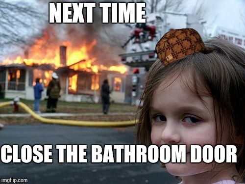Disaster Girl Meme | NEXT TIME CLOSE THE BATHROOM DOOR | image tagged in memes,disaster girl,scumbag | made w/ Imgflip meme maker