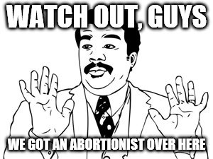 Neil deGrasse Tyson Meme | WATCH OUT, GUYS WE GOT AN ABORTIONIST OVER HERE | image tagged in memes,neil degrasse tyson | made w/ Imgflip meme maker