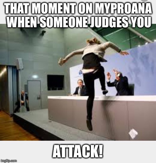 THAT MOMENT ON MYPROANA WHEN SOMEONE JUDGES YOU ATTACK! | made w/ Imgflip meme maker