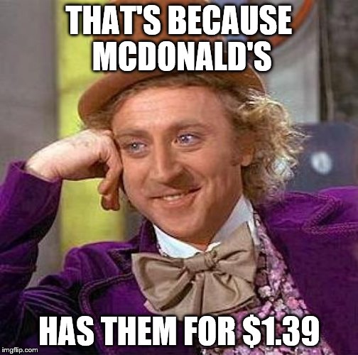 Creepy Condescending Wonka Meme | THAT'S BECAUSE MCDONALD'S HAS THEM FOR $1.39 | image tagged in memes,creepy condescending wonka | made w/ Imgflip meme maker