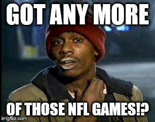Y'all Got Any More Of That | GOT ANY MORE OF THOSE NFL GAMES!? | image tagged in memes,yall got any more of | made w/ Imgflip meme maker