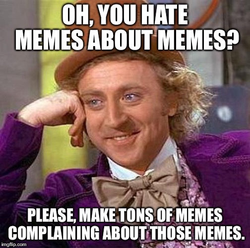 Creepy Condescending Wonka Meme | OH, YOU HATE MEMES ABOUT MEMES? PLEASE, MAKE TONS OF MEMES COMPLAINING ABOUT THOSE MEMES. | image tagged in memes,creepy condescending wonka | made w/ Imgflip meme maker