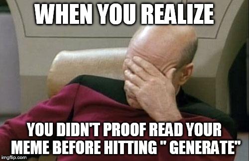 Captain Picard Facepalm Meme | WHEN YOU REALIZE YOU DIDN'T PROOF READ YOUR MEME BEFORE HITTING " GENERATE" | image tagged in memes,captain picard facepalm | made w/ Imgflip meme maker