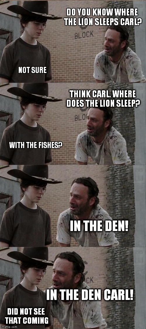 Rick and Carl Long Meme | DO YOU KNOW WHERE THE LION SLEEPS CARL? NOT SURE THINK CARL. WHERE DOES THE LION SLEEP? WITH THE FISHES? IN THE DEN! IN THE DEN CARL! DID NO | image tagged in memes,rick and carl long | made w/ Imgflip meme maker