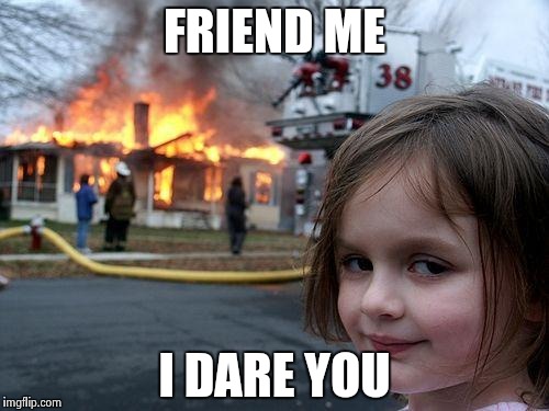 Disaster Girl Meme | FRIEND ME I DARE YOU | image tagged in memes,disaster girl | made w/ Imgflip meme maker
