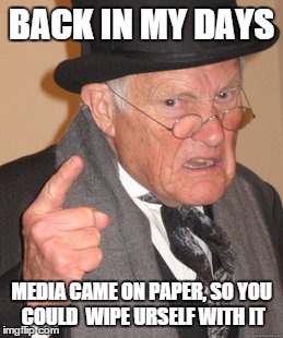 Back In My Day | BACK IN MY DAYS MEDIA CAME ON PAPER, SO YOU COULD  WIPE URSELF WITH IT | image tagged in memes,back in my day | made w/ Imgflip meme maker