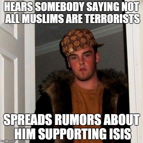 Scumbag Steve | HEARS SOMEBODY SAYING NOT ALL MUSLIMS ARE TERRORISTS SPREADS RUMORS ABOUT HIM SUPPORTING ISIS | image tagged in memes,scumbag steve | made w/ Imgflip meme maker