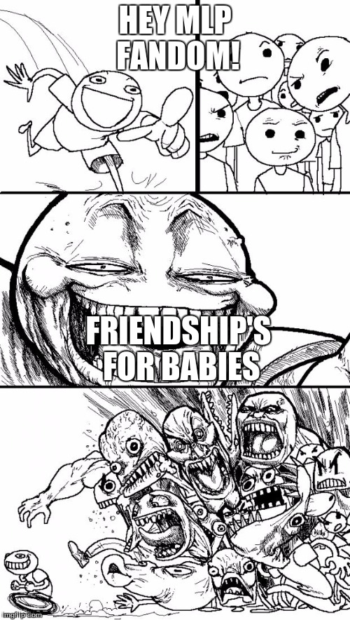Hey Internet | HEY MLP FANDOM! FRIENDSHIP'S FOR BABIES | image tagged in memes,hey internet | made w/ Imgflip meme maker