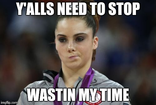 McKayla Maroney Not Impressed Meme | Y'ALLS NEED TO STOP WASTIN MY TIME | image tagged in memes,mckayla maroney not impressed | made w/ Imgflip meme maker