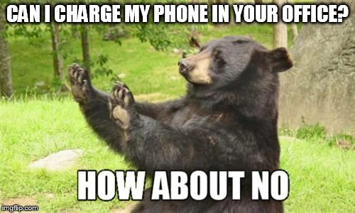 How About No Bear | CAN I CHARGE MY PHONE IN YOUR OFFICE? | image tagged in memes,how about no bear | made w/ Imgflip meme maker
